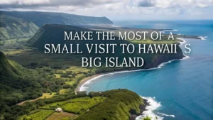Make The Most Of A Small Visit To Hawaii’s Big Island
