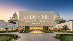 Redefine Luxury at These Lavish Hotels in Amritsar